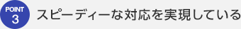 スピーディーな対応を実現している